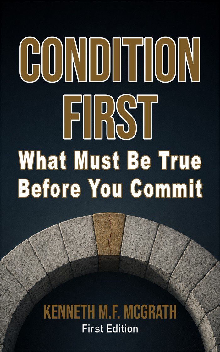 Condition First: What Must Be True Before You Commit, by Kenneth M.F. McGrath